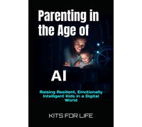Parenting In The Age Of Ai: Raising Resilient, Emotionally Intelligent Kids In A Digital World