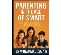 Parenting in the age of smart: Raising Kids Wisely in a Digital World