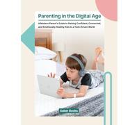 Parenting in the Digital Age: A Modern Parent’s Guide to Raising Confident, Connected, and Emotionally Healthy Kids in a Tech-Driven World