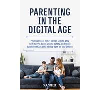 Parenting in the Digital Age: Practical Tools to Set Screen Limits, Stay Tech-Savvy, Boost Online Safety, and Raise Confident Kids Who Thrive Both on and Offline