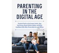 Parenting in the Digital Age: Practical Tools to Set Screen Limits, Stay Tech-Savvy, Boost Online Safety, and Raise Confident Kids Who Thrive Both on and Offline
