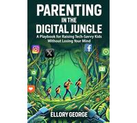 Parenting in the Digital Jungle: A Playbook for Raising Tech-Savvy Kids Without Losing Your Mind