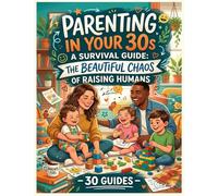 Parenting in Your 30s: A Survival Guide: The Beautiful Chaos of Raising Humans - 30 Guides