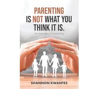 Parenting Is Not What You Think It Is.: An Experience in Parenting