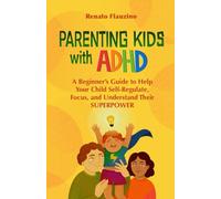 Parenting Kids With ADHD: A Beginner’s Guide to Help your Child Self-regulate, Focus, and Understand their SuperPower.