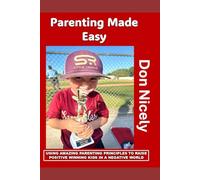 Parenting Made Easy: USING AMAZING PARENTING PRINCIPLES TO RAISE POSITIVE KIDS IN A NEGATIVE WORLD