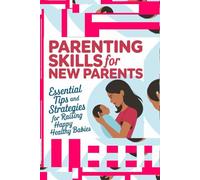 Parenting Skills For New Parents, Essential Tips And Strategies For Raising Happy, Healthy Babies, First Time Mom: Gifts For New Dad And Mum, Mother ... Tips And Advice, Preparation For Child Birth