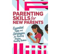 Parenting Skills For New Parents, Essential Tips And Strategies For Raising Happy, Healthy Babies, First Time Mom: Gifts For New Dad And Mum, Mother ... Tips And Advice, Preparation For Child Birth