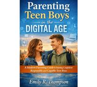 Parenting Teen Boys in the Digital Age: A Modern Parenting Guide to Raising Confident Responsible and Capable Teen Boys