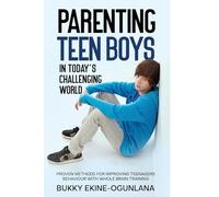 Parenting Teen Boys in Today's Challenging World: Proven Methods for Improving Teenagers Behaviour with Whole Brain