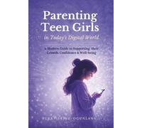 Parenting Teen Girls in Today’s Digital World: A Practical Guide to Supporting Their Growth, Confidence, and Well-being