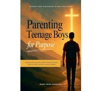Parenting Teenage Boys for Purpose: Guiding Godly Young Men to Walk in Charisma, Character, Calling, Life Skills, and Christ-Centered Confidence