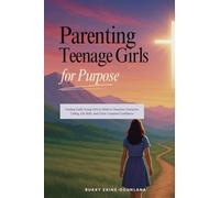 Parenting Teenage Girls for Purpose: Guiding Godly Young Girls to Walk in Charisma, Character, Calling, Life Skills, and Christ-Centered Confidence