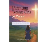Parenting Teenage Girls for Purpose: Guiding Godly Young Girls to Walk in Charisma, Character, Calling, Life Skills, and Christ-Centered Confidence