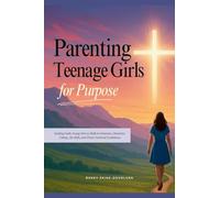 Parenting Teenage Girls for Purpose: Guiding Godly Young Girls to Walk in Charisma, Character, Calling, Life Skills, and Christ-Centered Confidence