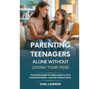 PARENTING TEENAGERS ALONE WITHOUT LOSING YOUR MIND: Practical strategies for single parents to build trust, set boundaries , and raise resilience teens