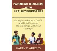 Parenting Teenagers with Healthy Boundaries: Strategies to Reduce Conflict and Build Stronger Relationships with Your Teenager