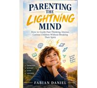 PARENTING THE LIGHTNING MIND: How to Guide Fast-Thinking, Intense, Curious Children Without Breaking Their Spirit