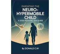 PARENTING THE NEURO-HYPERMOBILE CHILD A 2026 Pediatric EDS Guide: From Diagnosis to Advocacy: Mastering the December 2026 International Consensus ... Tissue Disorders in Children and Adolescents