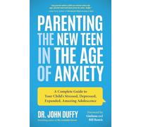 Parenting the New Teen in the Age of Anxiety: A Complete Guide to Your Child's Stressed, Depressed, Expanded, Amazing Adolescence