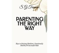 PARENTING THE RIGHT WAY: Keys to Raising Obedient, Emotionally Healthy & Successful Kids