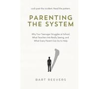 Parenting the System: Why Your Teenager Struggles at School, What Teachers Are Really Seeing, and What Every Parent Can Do to Help