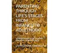 PARENTING THROUGH LIFE'S STAGES FROM INFANCY TO ADULTHOOD: A COMPREHENSIVE GUIDE TO RAISING CONFIDENT ,CAPABLE CHILDREN