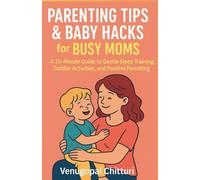 Parenting Tips & Baby Hacks for Busy Moms: A 15-Minute Guide to Gentle Sleep Training, Toddler Activities, and Positive Parenting