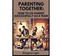 Parenting Together: How to Co-Parent Successfully as a Team.: Practical guidance to help parents communicate, cooperate, and raise happy children together.