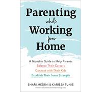 Parenting While Working from Home: A Monthly Guide to Help Parents Balance Their Careers, Connect with Their Kids, and Establish Their Inner Strength