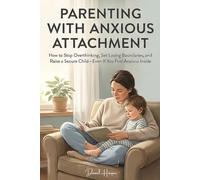 Parenting with Anxious Attachment: How to Stop Overthinking, Set Loving Boundaries, and Raise a Secure Child-Even If You Feel Anxious Inside