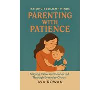 Parenting with Patience: Staying Calm and Connected Through Everyday Chaos