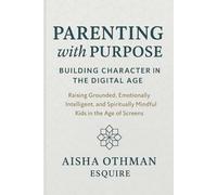 Parenting with Purpose: Building Character in the Digital Age: Raising Grounded, Emotionally Intelligent, and Spiritually Mindful Kids in the Age of Screens