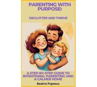 Parenting With Purpose: Declutter And Thrive: A Step-By-Step Guide To Intentional Parenting And A Calmer Home