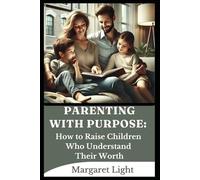 Parenting with Purpose: How to Raise Children Who Understand Their Worth.: Raise confident, valued children through faith, love, guidance, and intentional parenting strategies.