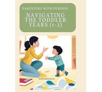 Parenting with Purpose: Navigating the Toddler Years (1-2) |: Parenting Handbook 1-2 Years