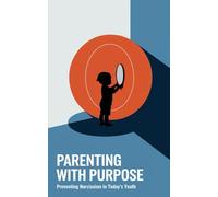 Parenting with Purpose: Preventing Narcissism in Today's Youth