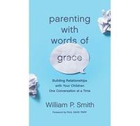 Parenting with Words of Grace: Building Relationships with Your Children One Conversation at a Time - [Livre en VO] William P Smith, Paul David Tripp (Auteur)