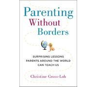 Parenting Without Borders: Surprising Lessons Parents Around the World Can Teach Us