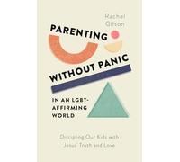 Parenting Without Panic in an Lgbt-affirming World: Discipling Our Kids With Jesus' Truth and Love