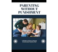 Parenting Without Punishment: A Modern Guide to Raising Emotionally Healthy Kids