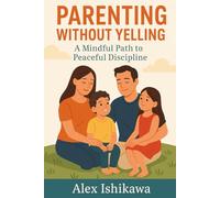 Parenting Without Yelling: A Mindful Path to Peaceful Discipline