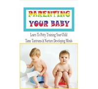 Parenting Your Baby: Learn To Potty Training Your Child, Tame Tantrums & Nurture Developing Minds