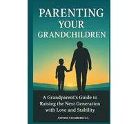 Parenting Your Grandchildren: A Grandparent’s Guide to Raising the Next Generation with Love and Stability