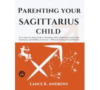 Parenting Your Sagittarius Child: Your Step-by-Step Guide to Handling Their Bold Personality, Big Emotions, and Endless Curiosity-Without Feeling Overwhelmed