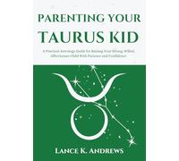 PARENTING YOUR TAURUS KID: A Practical Astrology Guide for Raising Your Strong-Willed, Affectionate Child With Patience and Confidence