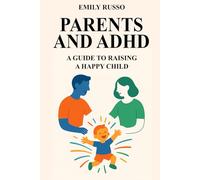 PARENTS AND ADHD: A GUIDE TO RAISING A HAPPY CHILD