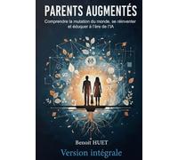 PARENTS AUGMENTÉS: Élever ses enfants à l’ère de l’IA : comprendre, s’adapter, transmettre