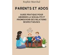 Parents et ados : Guide pratique pour aborder la sexualité et promouvoir des relations respectueuses: Ce guide pratique offre aux parents des conseils ... promouvoir des relations respectueuses