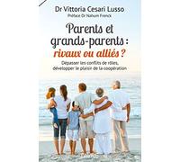 Parents Et Grands-Parents : Rivaux Ou Alliés ? - Dépasser Les Conflits De Rôles, Développer Le Plaisir De La Coopération